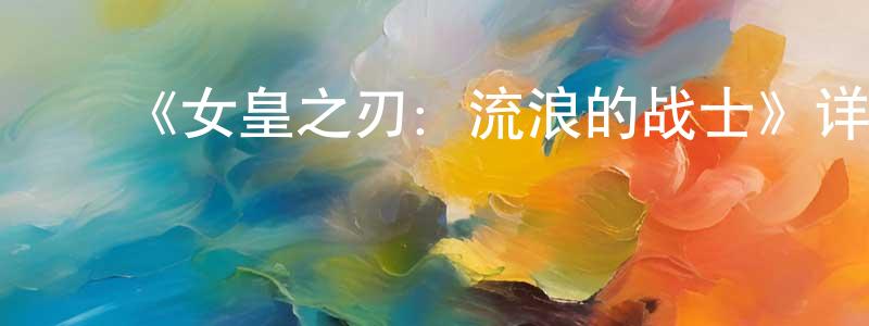 ﻿陈学东发布﻿《女皇之刃：流浪的战士》详情介绍_女皇之刃：流浪的战士已完结在线观看_女皇之刃：流浪的战士迅雷下载_日漫
